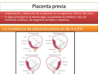 Placenta previa
• Implantación y desarrollo de la placenta en el segmento inferior del útero
• El signo principal es la he...
