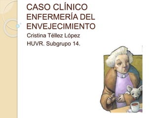 CASO CLÍNICO
ENFERMERÍA DEL
ENVEJECIMIENTO
Cristina Téllez López
HUVR. Subgrupo 14.
 