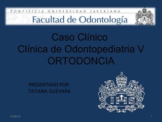 Caso Clínico
Clínica de Odontopediatria V
ORTODONCIA
PRESENTADO POR:
TATIANA GUEVARA
17/09/13 1
 