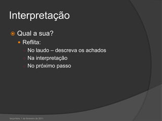 InterpretaçãoQual a sua?Reflita:No laudo – descreva os achadosNa interpretaçãoNo próximo passoterça-feira, 1 de fevereiro de 2011