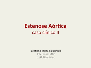 Estenose	
  Aór+ca	
  
caso	
  clínico	
  II	
  

Cris-ano	
  Marta	
  Figueiredo	
  
Interno	
  de	
  MGF	
  
USF	
  Ribeirinha	
  

 