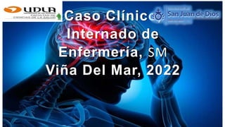 Caso Clínico,
Internado de
Enfermería, SM
Viña Del Mar, 2022
 