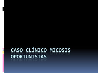 Caso clínico micosis oportunistas 