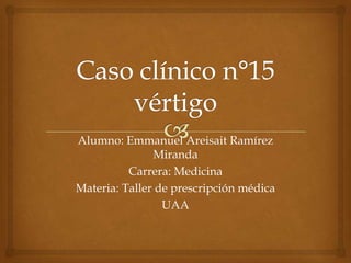 Alumno: Emmanuel Areisait Ramírez
               Miranda
          Carrera: Medicina
Materia: Taller de prescripción médica
                 UAA
 