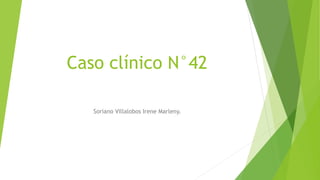 Caso clínico N°42 
Soriano Villalobos Irene Marleny. 
 
