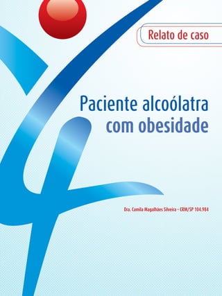 Dra. Camila Magalhães Silveira – CRM/SP 104.984
Paciente alcoólatra
com obesidade
Relato de caso
 