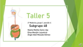 Taller 5
4º Medicina, grupo 1, sección 4
Subgrupo 48
Noelia Matilla Sainz-Aja
Elisa Menjón Lajusticia
Ángel Abel Mesado Gómez
 