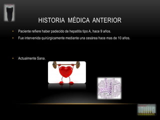 HISTORIA MÉDICA ANTERIOR
•

Paciente refiere haber padecido de hepatitis tipo A, hace 9 años.

•

Fue intervenida quirúrgicamente mediante una cesárea hace mas de 10 años.

•

Actualmente Sana.

 