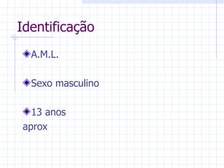 Identificação A.M.L. Sexo masculino 13 anos aprox 