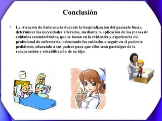Conclusión
•   La Atención de Enfermería durante la hospitalización del paciente busca
    determinar las necesidades alte...