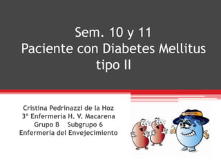 Sem. 10 y 11Paciente con Diabetes Mellitustipo II 
Cristina Pedrinazzide la Hoz 
3º Enfermería H. V. Macarena 
Grupo B Subgrupo 6 
Enfermería del Envejecimiento  