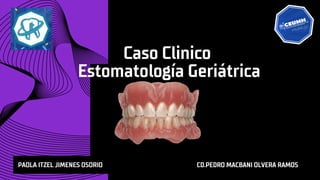 Estomatología Geriátrica
Caso Clinico
PAOLA ITZEL JIMENES OSORIO CD.PEDRO MACBANI OLVERA RAMOS
 