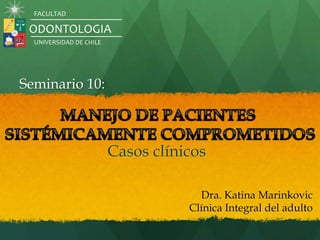 Casos clínicos
Dra. Katina Marinkovic
Clínica Integral del adulto
Seminario 10:
ODONTOLOGIA
UNIVERSIDAD DE CHILE
FACULTAD
 