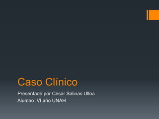 Caso Clínico
Presentado por Cesar Salinas Ulloa
Alumno VI año UNAH
 