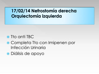  Tto anti TBC 
 Completa Tto con Imipenen por 
Infección Urinaria 
 Diálisis de apoyo 
 