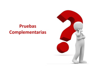 Pruebas
Complementarias
 