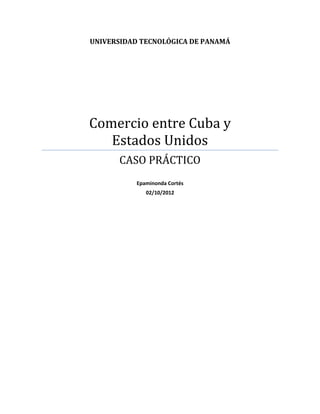 UNIVERSIDAD TECNOLÓGICA DE PANAMÁ
Comercio entre Cuba y
Estados Unidos
CASO PRÁCTICO
Epaminonda Cortés
02/10/2012
 