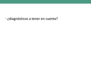 • ¿diagnósticos a tener en cuenta?
 