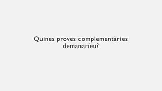 Quines proves complementàries
demanaríeu?
 