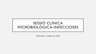 SESSIÓ CLÍNICA
MICROBIOLÒGICA-INFECCIOSES
Divendres, 2 d’Agost de 2019
 
