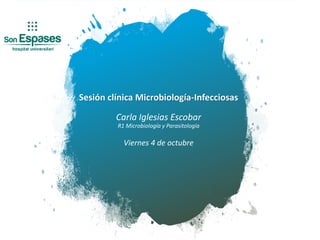 Sesión clínica Microbiología-Infecciosas
Carla Iglesias Escobar
R1 Microbiología y Parasitología
Viernes 4 de octubre
 
