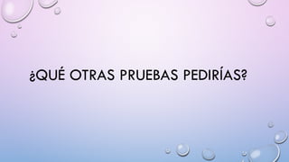 ¿QUÉ OTRAS PRUEBAS PEDIRÍAS?
 
