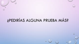 ¿PEDIRÍAS ALGUNA PRUEBA MÁS?
 