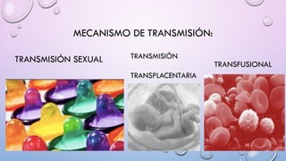 MECANISMO DE TRANSMISIÓN:
TRANSMISIÓN SEXUAL TRANSMISIÓN
TRANSPLACENTARIA
TRANSFUSIONAL
 