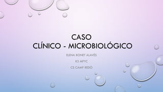 CASO
CLÍNICO - MICROBIOLÓGICO
ELENA BONET ALAVÉS
R3 MFYC
CS CAMP REDÓ
 
