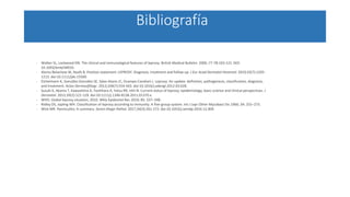 Bibliografía
- Walker SL, Lockwood DN. The clinical and immunological features of leprosy. British Medical Bulletin. 2006 ;77-78:103-121. DOI:
10.1093/bmb/ldl010.
- Alemu Belachew W, Naafs B. Position statement: LEPROSY: Diagnosis, treatment and follow-up. J Eur Acad Dermatol Venereol. 2019;33(7):1205-
1213. doi:10.1111/jdv.15569.
- Eichelmann K, González González SE, Salas-Alanis JC, Ocampo-Candiani J. Leprosy. An update: definition, pathogenesis, classification, diagnosis,
and treatment. Actas Dermosifiliogr. 2013;104(7):554-563. doi:10.1016/j.adengl.2012.03.028.
- Suzuki K, Akama T, Kawashima A, Yoshihara A, Yotsu RR, Ishii N. Current status of leprosy: epidemiology, basic science and clinical perspectives. J
Dermatol. 2012;39(2):121-129. doi:10.1111/j.1346-8138.2011.01370.x.
- WHO. Global leprosy situation, 2010. Wkly Epidemiol Rec 2010; 85: 337–348 .
- Ridley DS, Jopling WH. Classification of leprosy according to immunity. A five-group system. Int J Lepr Other Mycobact Dis 1966; 34: 255–273.
- Wick MR. Panniculitis: A summary. Semin Diagn Pathol. 2017;34(3):261-272. doi:10.1053/j.semdp.2016.12.004.
 