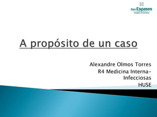 Alexandre Olmos Torres
R4 Medicina Interna-
Infecciosas
HUSE
 