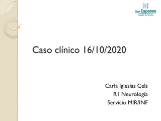 Caso clínico 16/10/2020
Carla Iglesias Cels
R1 Neurología
Servicio MIR/INF
 
