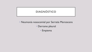 DIAGNÓSTICO
• Neumonía nosocomial por Serratia Marcescens
• Derrame pleural
• Empiema
 