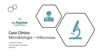 Caso Clínico:
Microbiología – Infecciosas
Santiago Pérez Vázquez
R1 Microbiología y Parasitología
26/02/2021
 
