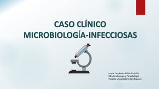 CASO CLÍNICO
MICROBIOLOGÍA-INFECCIOSAS
María Fernández-Billón Castrillo
R2 Microbiología y Parasitología
Hospital Universatario Son Espases
 