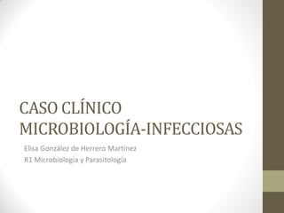 CASO CLÍNICO
MICROBIOLOGÍA-INFECCIOSAS
Elisa González de Herrero Martínez
R1 Microbiología y Parasitología
 