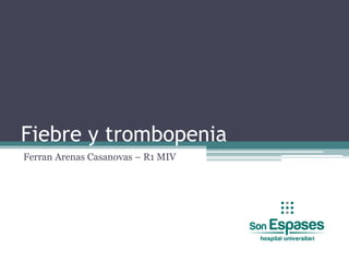 Fiebre y trombopenia
Ferran Arenas Casanovas – R1 MIV
 