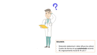 RESUMEN:
- Distensión abdominal + dolor difuso (no cólico).
- Cuadro de diarrea sin pp autolimitado reciente.
- Rx: engrosamiento mural ID à ¿O.I.?
 