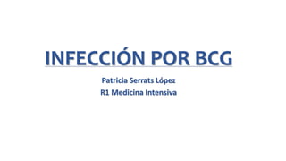 INFECCIÓN POR BCG
Patricia Serrats López
R1 Medicina Intensiva
 