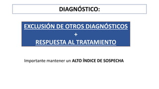 DIAGNÓSTICO:
EXCLUSIÓN DE OTROS DIAGNÓSTICOS
+
RESPUESTA AL TRATAMIENTO
Importante mantener un ALTO ÍNDICE DE SOSPECHA
 