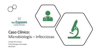 Caso Clínico:
Microbiología – Infecciosas
Santiago Pérez Vázquez
R2 Microbiología y Parasitología
08/10/2021
 