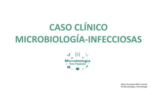 CASO CLÍNICO
MICROBIOLOGÍA-INFECCIOSAS
María Fernández-Billón Castrillo
R3 Microbiología y Parasitología
 