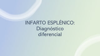 INFARTO ESPLÉNICO:
Diagnóstico
diferencial
 