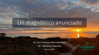 Un diagnóstico anunciado
Dr. Joan Francesc Belzunce Capó
R1 - Medicina Intensiva
Febrero 2022
 