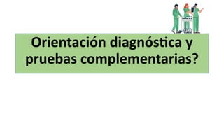 Orientación diagnós.ca y
pruebas complementarias?
 