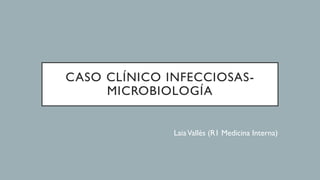 CASO CLÍNICO INFECCIOSAS-
MICROBIOLOGÍA
LaiaVallès (R1 Medicina Interna)
 