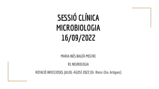 SESSIÓ CLÍNICA
MICROBIOLOGIA
16/09/2022
MARIA INÉS BAUZÀ MESTRE
R1 NEUROLOGIA
ROTACIÓ INFECCIOSES JULIOL-AGOST 2022 (Dr. Riera i Dra. Artigues)
 