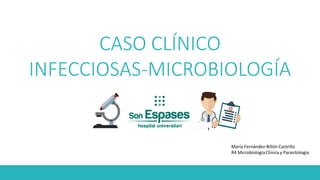 CASO CLÍNICO
INFECCIOSAS-MICROBIOLOGÍA
María Fernández-Billón Castrillo
R4 Microbiología Clínica y Parasitología
 