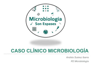 CASO CLÍNICO MICROBIOLOGÍA
Andrés Suárez Ibarra
R2 Microbiología
 
