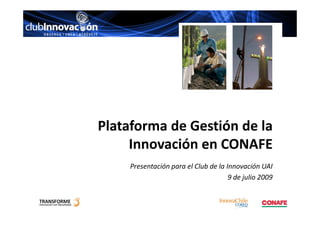 Plataforma de Gestión de la
     Innovación en CONAFE
    Presentación para el Club de la Innovación UAI
                                     9 de julio 2009
 
